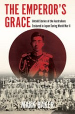 The Emperor's grace : untold stories of the Australians enslaved in Japan during World War II / Mark Baker.
