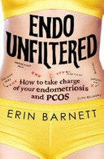 Endo unfiltered : how to take charge of your endometriosis and PCOS / Erin Barnett.