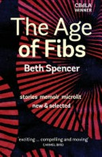 The age of fibs : stories memoir microlit, new & selected / Beth Spencer.