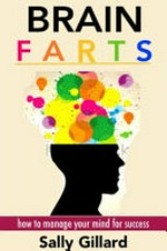 Brain farts : how to manage your mind for success / written and illustrated by Sally Gillard.