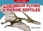 Prehistoric flying & marine reptiles / written by Rebecca Johnson ; illustrator, Paul Lennon.