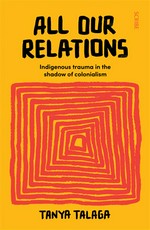 All our relations: Indigenous trauma in the shadow of colonialism. Tanya Talaga.