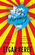 Fly already : stories / Etgar Keret ; translated by Sondra Silverston, Nathan Englander, Jessica Cohen, Miriam Shlesinger, Yardenne Greenspan.
