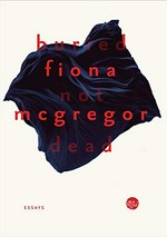 Buried not dead : essays / Fiona McGregor.