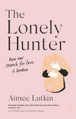 The lonely hunter : how our search for love is broken / Aimee Lutkin.