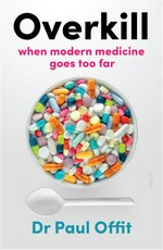 Overkill: when modern medicine goes too far. Paul Offit.