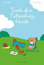 Travels of an extraordinary hamster / written by Astrid Desbordes ; illustrated by Pauline Martin ; translated by Linda Burgess ; edited by Penelope Todd.