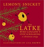 The latke who couldn't stop screaming : a Christmas story / by Lemony Snicket ; illustrations by Lisa Brown.