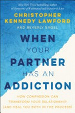 When your partner has an addiction : how compassion can transform your relationship (and heal you both in the process) / Christopher Kennedy Lawford and Beverly Engel.