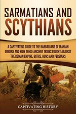Sarmatians and Scythians: a captivating guide to the barbarians of Iranian origins and how these ancient tribes fought against the Roman empire, Goths, Huns, And Persians.