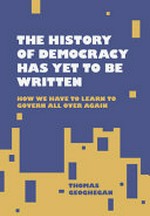 The history of democracy has yet to be written : how we have to learn to govern all over again / Thomas Geoghegan.