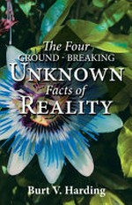 The four ground-breaking unknown facts of reality / Burt V. Harding.