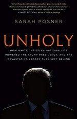 Unholy : how white Christian nationalists powered the Trump presidency, and the devastating legacy they left behind / Sarah Posner.