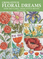 Cross stitch floral dreams : over 200 floral cross stitch motifs / Durene Jones.