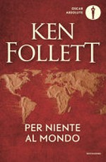 Per niente al mondo / Ken Follett ; traduzione di Annamaria Raffo.
