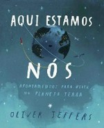 Aqui estamos nós : apontamentos para viver no planeta Terra / Oliver Jeffers ; tradução Rui Lopes.