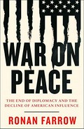 War on peace : the end of diplomacy and the decline of American influence / Ronan Farrow.