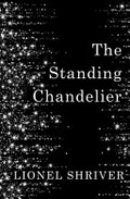 The standing chandelier / Lionel Shriver.