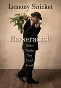 Horseradish : bitter truths you can't avoid / Lemony Snicket.