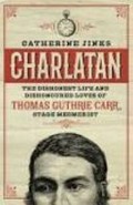 Charlatan : the dishonest life and dishonoured loves of Thomas Guthrie Carr, stage mesmerist / Catherine Jinks.