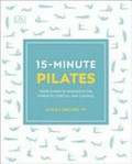 15-minute Pilates : four 15-minute workouts for strength, stretch, and control / Alycea Ungaro PT.
