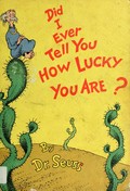 Did I ever tell you how lucky you are? / Dr. Seuss.