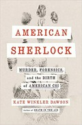 American Sherlock : murder, forensics, and the birth of American CSI / Kate Winkler Dawson.