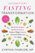 Intermittent fasting transformation : the 45-day program for women to lose stubborn weight, improve hormonal health, and slow aging / Cynthia Thurlow.