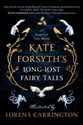 Kate Forsyth's long-lost fairy tales / illustrated by Lorena Carrington.