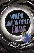 When one world ends : apocalypse fiction by young Australian survivors.