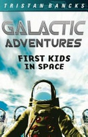 Galactic adventures : first kids in space / Tristan Bancks.