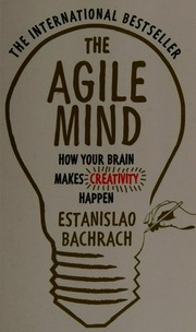 The agile mind : how your brain makes creativity happen / Estanislao Bachrach.