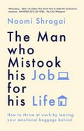 The Man Who Mistook His Job for His Life : How to Thrive at Work by Leaving Your Emotional Baggage Behind / Shragai, Naomi.