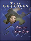 Never say die / Tess Gerritsen.