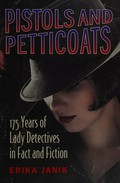 Pistols and petticoats : 175 years of lady detectives in fact and fiction / Erika Janik.