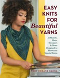 Easy knits for beautiful yarns : 21 shawls, hats, sweaters & more designed to showcase special yarns / Toby Roxane Barna.