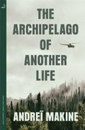 The archipelago of another life / Andreï Makine ; translated from the French by Geoffrey Strachan.