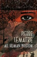 All human wisdom / Pierre Lemaitre ; translated from the French by Frank Wynne.