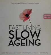 Fast living, slow ageing : how to age less, look great, live longer, get more / [Kate Marie & Prof Merlin Christopher Thomas].