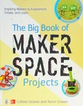 The big book of makerspace projects : inspiring makers to experiment, create, and learn / Colleen Graves, Aaron Graves.