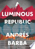 A luminous republic / Andrés Barba ; translated by Lisa Dillman.