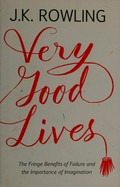 Very good lives : the fringe benefits of failure and the importance of imagination / J.K. Rowling.