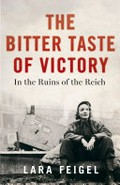 The bitter taste of victory : in the ruins of the Reich / Lara Feigel.