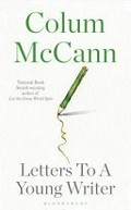 Letters to a young writer : some practical and philosophical advice / Colum McCann.