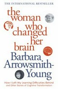 The woman who changed her brain : and other inspiring stories of pioneering brain transformation / Barbara Arrowsmith-Young ; [foreword by Norman Doidge, M.D.]