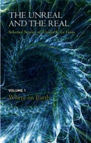 The unreal and the real : selected stories of Ursula K. Le Guin. Ursula K. Le Guin. Volume 1, where on earth /