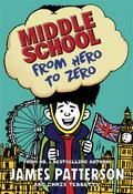 Middle school: from hero to zero: Middle school series, book 10. James Patterson.