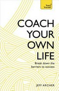 Coach your own life : break down the barriers to success / Jeff Archer.