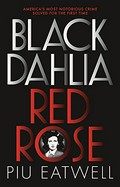 Black dahlia, red rose : America's most notorious crime solved for the first time / Piu Eatwell.