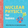 Nuclear physics for babies / Chris Ferrie and Cara Florance.